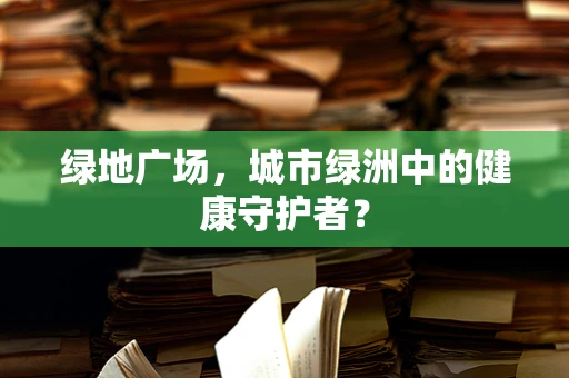 绿地广场，城市绿洲中的健康守护者？