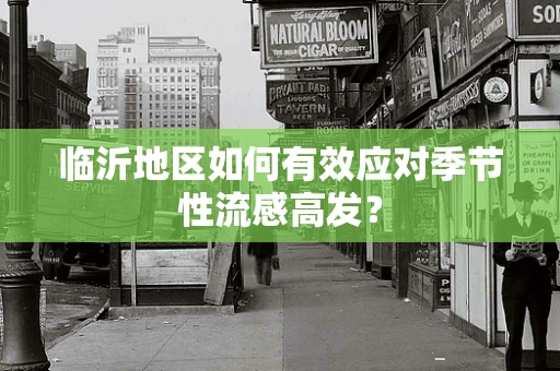 临沂地区如何有效应对季节性流感高发？