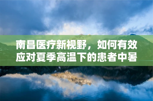 南昌医疗新视野，如何有效应对夏季高温下的患者中暑问题？