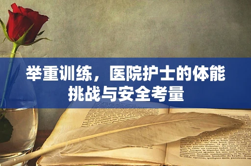 举重训练，医院护士的体能挑战与安全考量