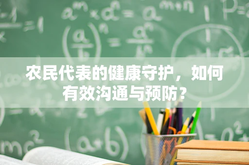 农民代表的健康守护，如何有效沟通与预防？