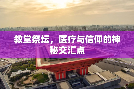 教堂祭坛，医疗与信仰的神秘交汇点