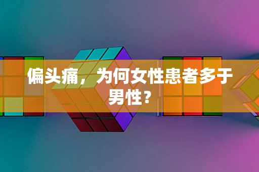 偏头痛，为何女性患者多于男性？