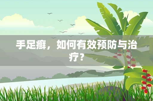 手足癣，如何有效预防与治疗？
