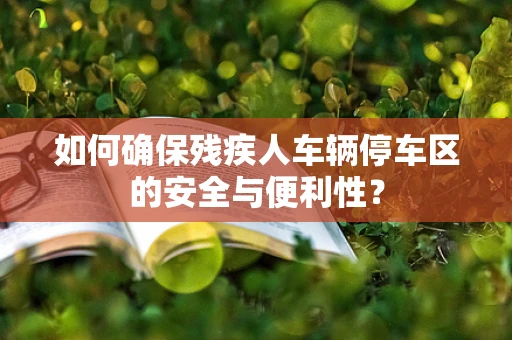 如何确保残疾人车辆停车区的安全与便利性？