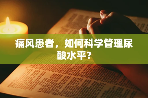 痛风患者，如何科学管理尿酸水平？
