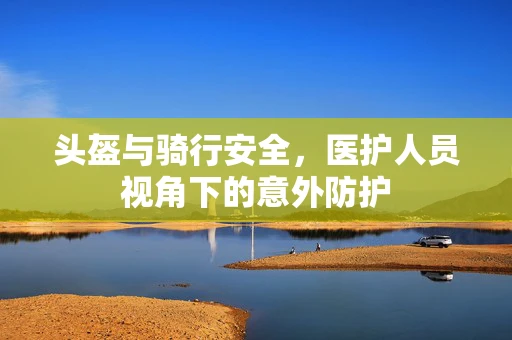 头盔与骑行安全，医护人员视角下的意外防护
