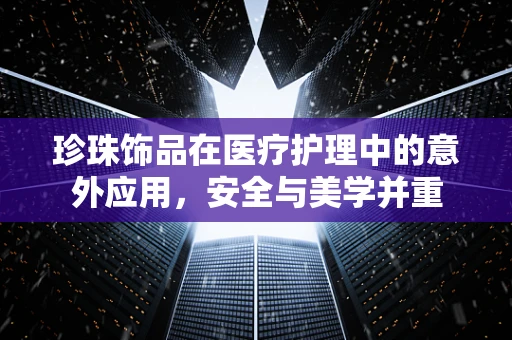 珍珠饰品在医疗护理中的意外应用，安全与美学并重