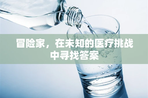 冒险家，在未知的医疗挑战中寻找答案