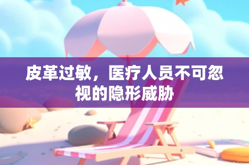 皮革过敏，医疗人员不可忽视的隐形威胁