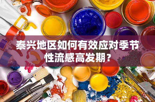 泰兴地区如何有效应对季节性流感高发期？
