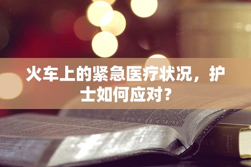 火车上的紧急医疗状况，护士如何应对？