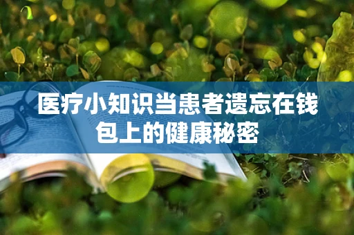 医疗小知识当患者遗忘在钱包上的健康秘密