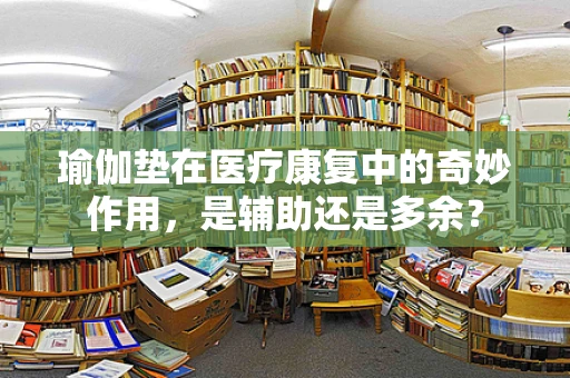 瑜伽垫在医疗康复中的奇妙作用，是辅助还是多余？