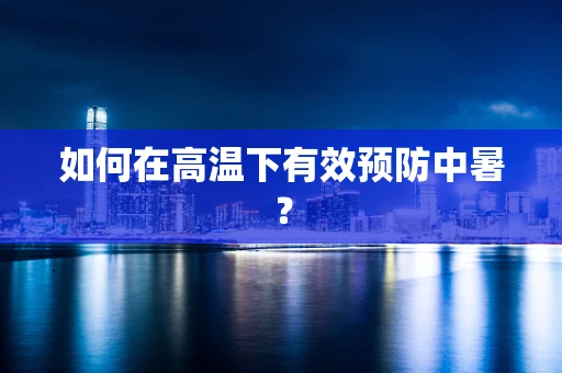 如何在高温下有效预防中暑？