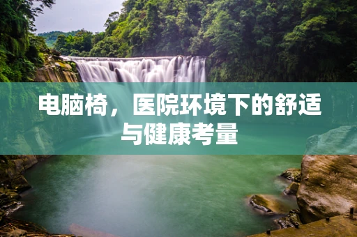 电脑椅，医院环境下的舒适与健康考量