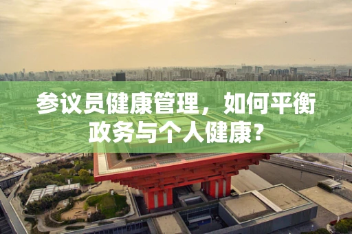 参议员健康管理，如何平衡政务与个人健康？