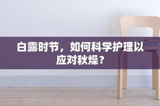 白露时节，如何科学护理以应对秋燥？