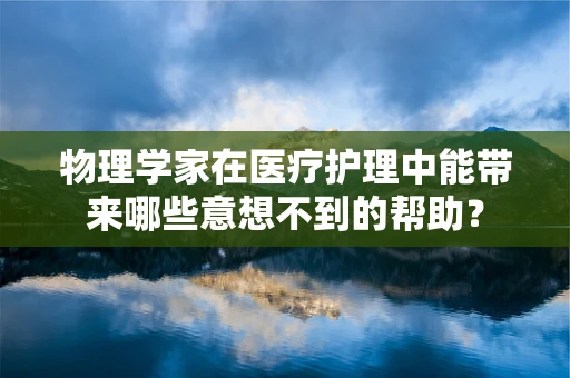 物理学家在医疗护理中能带来哪些意想不到的帮助？