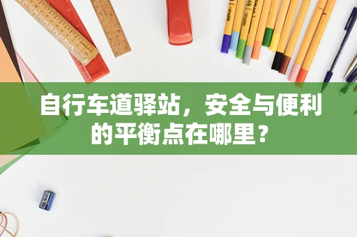 自行车道驿站，安全与便利的平衡点在哪里？