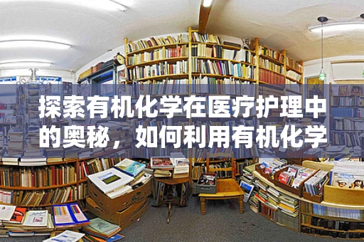 探索有机化学在医疗护理中的奥秘，如何利用有机化学知识优化药物配制？