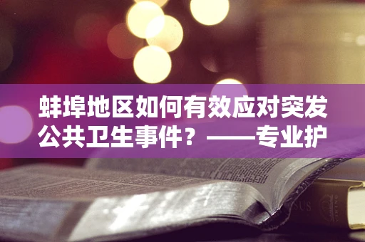 蚌埠地区如何有效应对突发公共卫生事件？——专业护士的视角