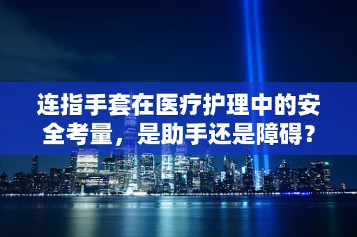 连指手套在医疗护理中的安全考量，是助手还是障碍？
