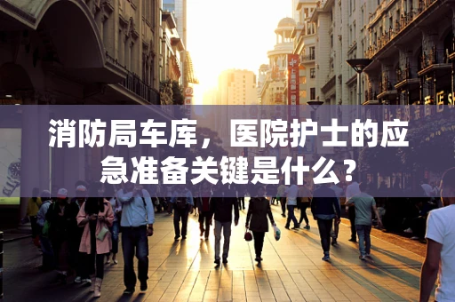 消防局车库，医院护士的应急准备关键是什么？