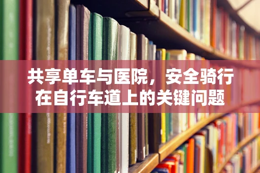 共享单车与医院，安全骑行在自行车道上的关键问题