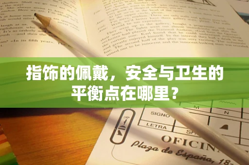 指饰的佩戴，安全与卫生的平衡点在哪里？