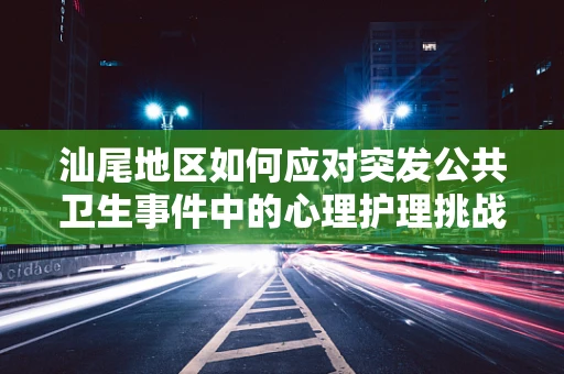 汕尾地区如何应对突发公共卫生事件中的心理护理挑战？