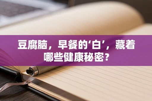 豆腐脑，早餐的‘白’，藏着哪些健康秘密？