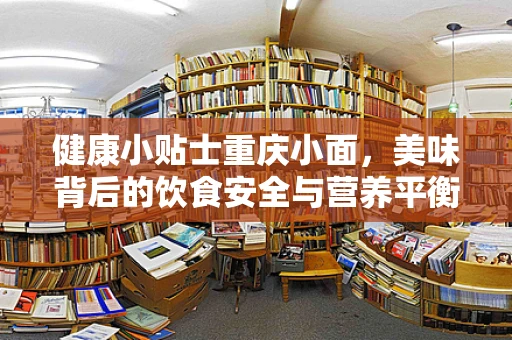 健康小贴士重庆小面，美味背后的饮食安全与营养平衡？