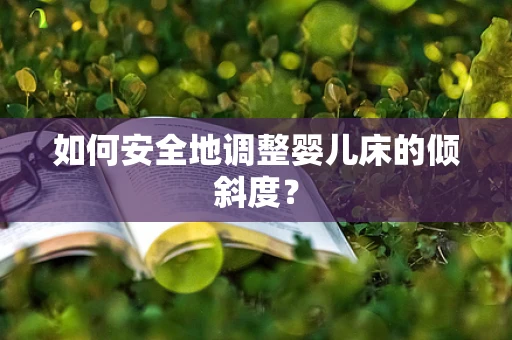 如何安全地调整婴儿床的倾斜度？