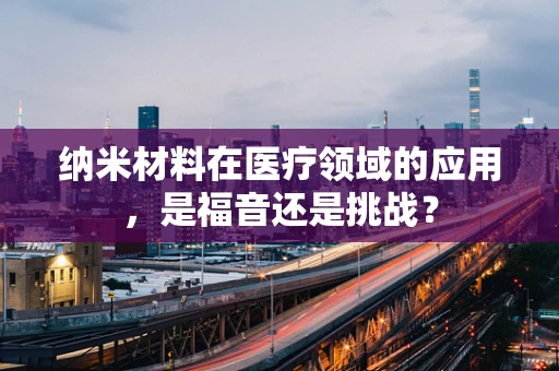 纳米材料在医疗领域的应用，是福音还是挑战？