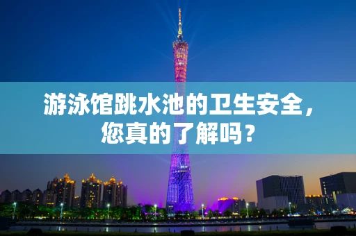 游泳馆跳水池的卫生安全，您真的了解吗？