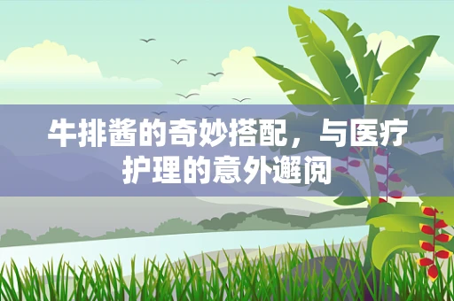 牛排酱的奇妙搭配，与医疗护理的意外邂阅