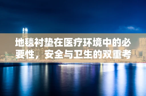 地毯衬垫在医疗环境中的必要性，安全与卫生的双重考量