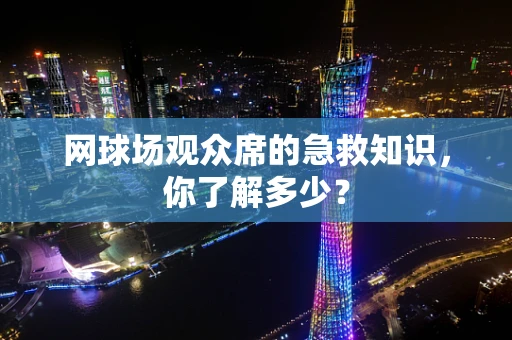 网球场观众席的急救知识，你了解多少？