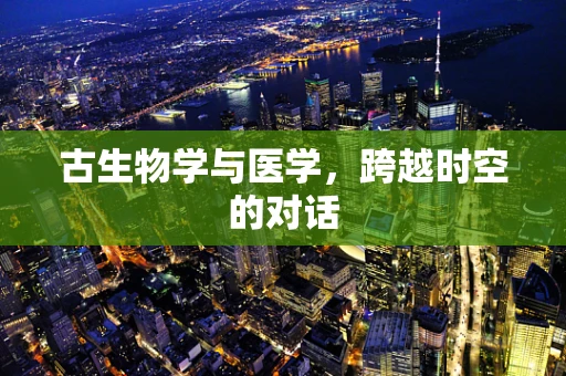 古生物学与医学，跨越时空的对话