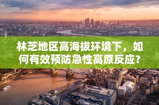 林芝地区高海拔环境下，如何有效预防急性高原反应？