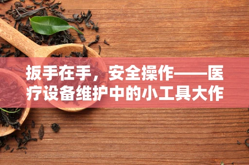 扳手在手，安全操作——医疗设备维护中的小工具大作用