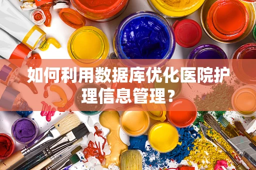 如何利用数据库优化医院护理信息管理？