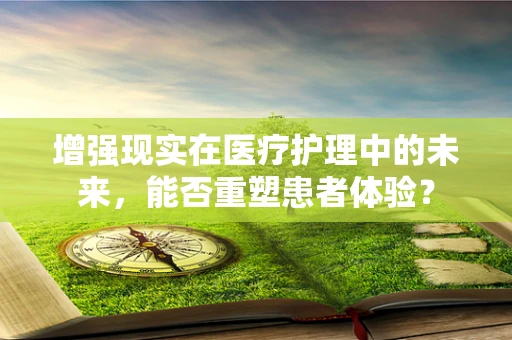 增强现实在医疗护理中的未来，能否重塑患者体验？