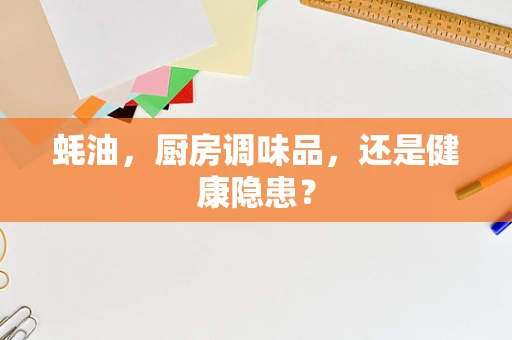 蚝油，厨房调味品，还是健康隐患？