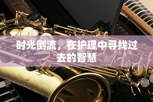 时光倒流，在护理中寻找过去的智慧