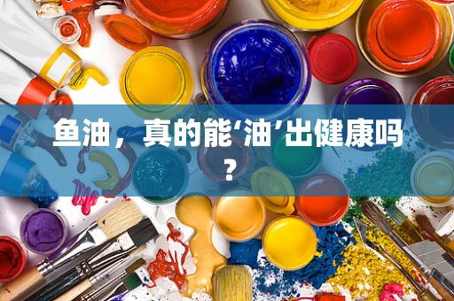 鱼油，真的能‘油’出健康吗？
