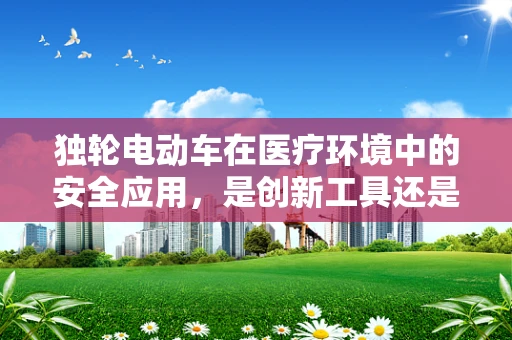 独轮电动车在医疗环境中的安全应用，是创新工具还是潜在风险？