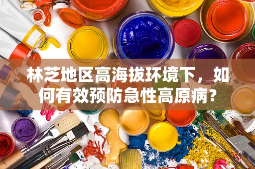 林芝地区高海拔环境下，如何有效预防急性高原病？