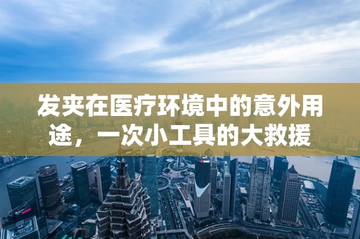 发夹在医疗环境中的意外用途，一次小工具的大救援